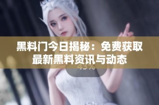 黑料门今日揭秘：免费获取最新黑料资讯与动态