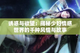 诱惑与欲望：揭秘少妇情感世界的千种风情与故事