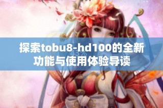 探索tobu8-hd100的全新功能与使用体验导读