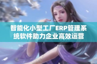 智能化小型工厂ERP管理系统软件助力企业高效运营