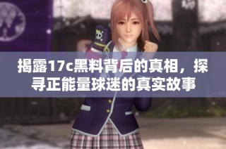 揭露17c黑料背后的真相，探寻正能量球迷的真实故事