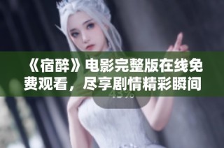 《宿醉》电影完整版在线免费观看，尽享剧情精彩瞬间