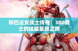 斯巴达女战士传奇：300勇士的璀璨星辰之路