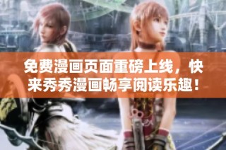 免费漫画页面重磅上线，快来秀秀漫画畅享阅读乐趣！