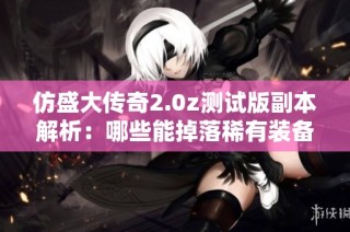 仿盛大传奇2.0z测试版副本解析：哪些能掉落稀有装备呢