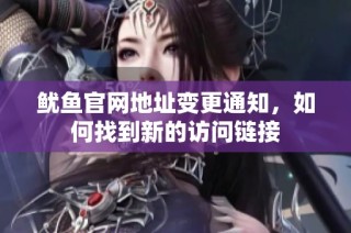 鱿鱼官网地址变更通知，如何找到新的访问链接