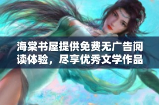 海棠书屋提供免费无广告阅读体验，尽享优秀文学作品