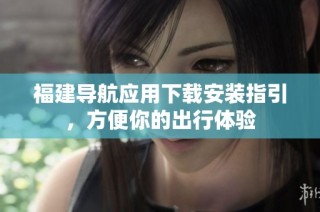 福建导航应用下载安装指引，方便你的出行体验