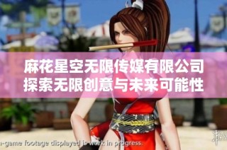 麻花星空无限传媒有限公司探索无限创意与未来可能性