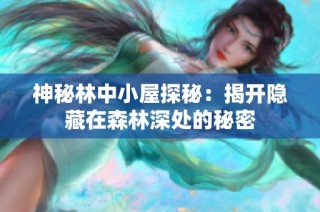神秘林中小屋探秘：揭开隐藏在森林深处的秘密