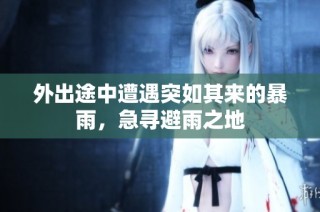 外出途中遭遇突如其来的暴雨，急寻避雨之地