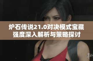 炉石传说21.0对决模式宝藏强度深入解析与策略探讨