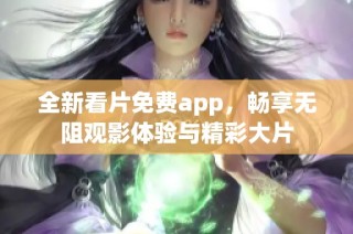 全新看片免费app，畅享无阻观影体验与精彩大片
