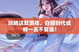 玩转这款游戏，白嫖时代或将一去不复返！