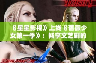 《星星影视》上线《蔷薇少女第一季》：畅享文艺剧的精彩体验