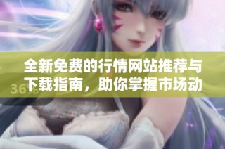全新免费的行情网站推荐与下载指南，助你掌握市场动态