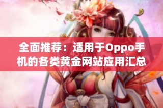 全面推荐：适用于Oppo手机的各类黄金网站应用汇总