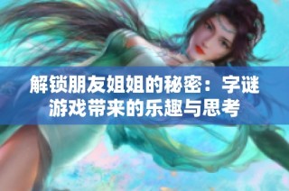 解锁朋友姐姐的秘密：字谜游戏带来的乐趣与思考
