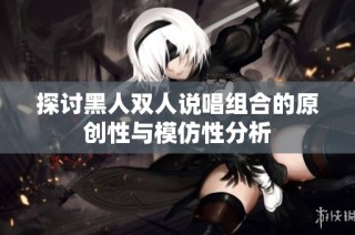 探讨黑人双人说唱组合的原创性与模仿性分析