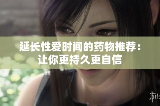 延长性爱时间的药物推荐：让你更持久更自信