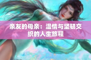 亲友的母亲：温情与坚韧交织的人生旅程
