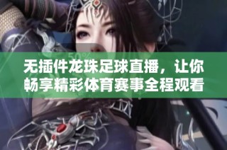 无插件龙珠足球直播，让你畅享精彩体育赛事全程观看