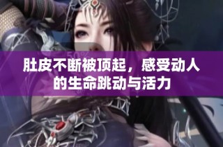 肚皮不断被顶起，感受动人的生命跳动与活力