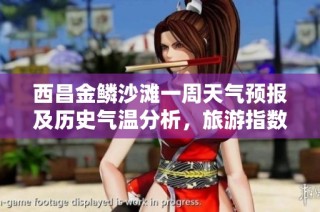 西昌金鳞沙滩一周天气预报及历史气温分析，旅游指数助力完美行程规划