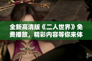 全新高清版《二人世界》免费播放，精彩内容等你来体验
