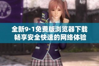 全新9·1免费版浏览器下载 畅享安全快速的网络体验