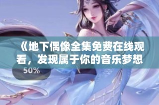 《地下偶像全集免费在线观看，发现属于你的音乐梦想》