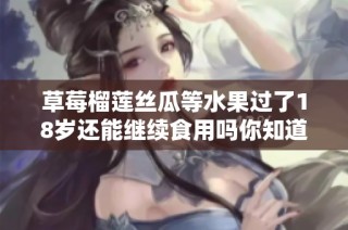 草莓榴莲丝瓜等水果过了18岁还能继续食用吗你知道吗