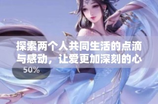 探索两个人共同生活的点滴与感动，让爱更加深刻的心灵之旅