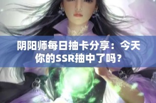 阴阳师每日抽卡分享：今天你的SSR抽中了吗？