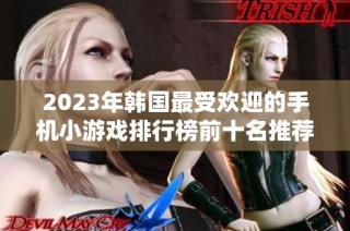 2023年韩国最受欢迎的手机小游戏排行榜前十名推荐与分析