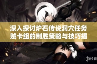深入探讨炉石传说洞穴任务贼卡组的制胜策略与技巧揭秘