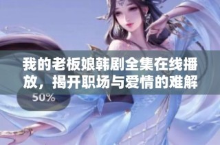 我的老板娘韩剧全集在线播放，揭开职场与爱情的难解纠葛