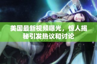 美国最新视频曝光，惊人揭秘引发热议和讨论