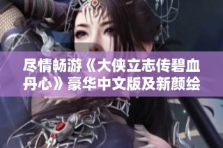 尽情畅游《大侠立志传碧血丹心》豪华中文版及新颜绘梦DLC活动来袭