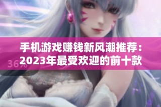 手机游戏赚钱新风潮推荐：2023年最受欢迎的前十款盈利游戏揭秘