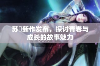 苏玥新作发布，探讨青春与成长的故事魅力