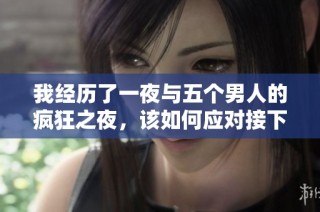 我经历了一夜与五个男人的疯狂之夜，该如何应对接下来的生活