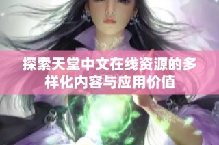 探索天堂中文在线资源的多样化内容与应用价值