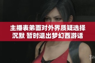 主播表弟面对外界质疑选择沉默 暂时退出梦幻西游话题讨论