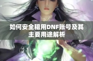如何安全租用DNF账号及其主要用途解析