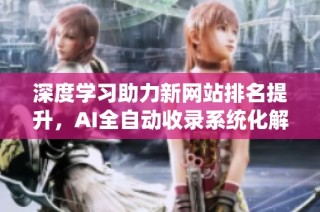 深度学习助力新网站排名提升，AI全自动收录系统化解难题
