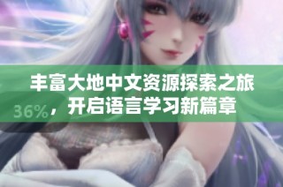 丰富大地中文资源探索之旅，开启语言学习新篇章