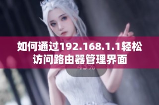 如何通过192.168.1.1轻松访问路由器管理界面