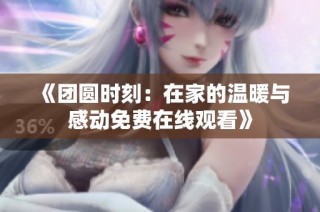 《团圆时刻：在家的温暖与感动免费在线观看》