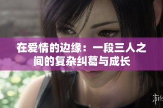 在爱情的边缘：一段三人之间的复杂纠葛与成长